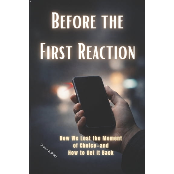 Before the First Reaction: How We Lost the Moment of Choice-and How to Get It Back in an Automated World. How to Get It , (Paperback)