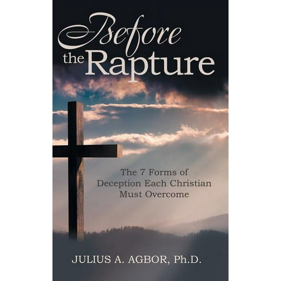 Before the Rapture: The 7 Forms of Deception Each Christian Must Overcome