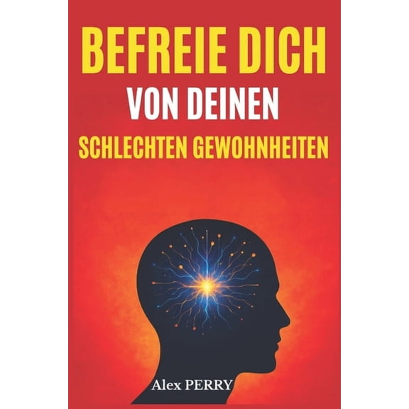 Befreie dich von deinen schlechten Gewohnheiten: Verstehen, Verändern und dein Gehirn neu programmieren für ein neues, e, (Paperback)