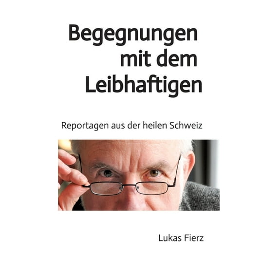 Begegnungen mit dem Leibhaftigen - Reportagen aus der heilen Schweiz: Ein alter Arzt berichtet, (Hardcover)