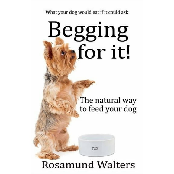 Begging for it!: The natural way to feed your dog, (Paperback)