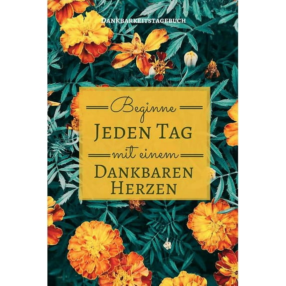 Beginne Jeden Tag Mit Einem Dankbaren Herzen Dankbarkeitstagebuch: A5 Tagebuch mit motivierenden Zitaten für Dankbarkeit - 5- Minuten Tagebuch - Geschenk für Frauen Mama Oma Schwester Beste Freundin -