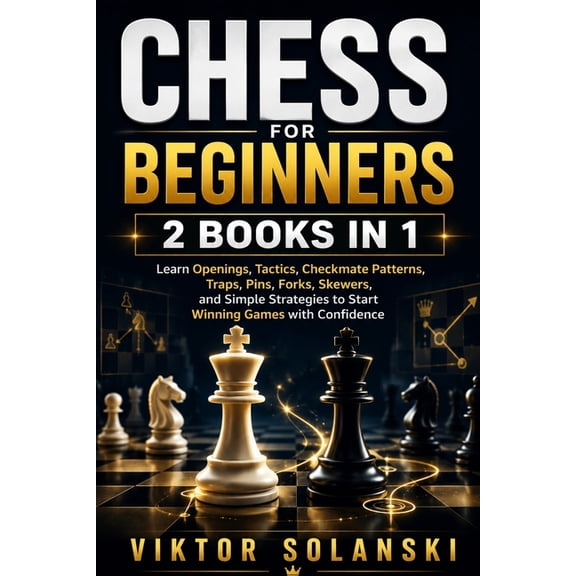 Beginner Chess Mastery Chess for Beginners: 2 Books in 1, Learn Openings, Tactics, Checkmate Patterns, Traps, Pins, Forks, Skewers, and Simple , Book 3, (Paperback)