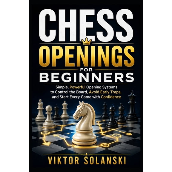 Beginner Chess Mastery Chess Openings for Beginners: Simple, Powerful Opening Systems to Control the Board, Avoid Early Traps, and Start Every , Book 1, (Paperback)