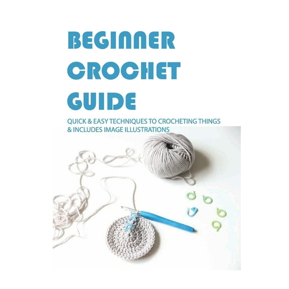 Beginner Crochet Guide: Quick & Easy Techniques To Crocheting Things & Includes Image Illustrations: Crochet For Beginners Book, (Paperback)