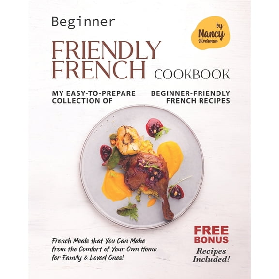 Beginner Friendly French Cookbook : My Easy-to-Prepare Collection of Beginner-Friendly French Recipes (Paperback)