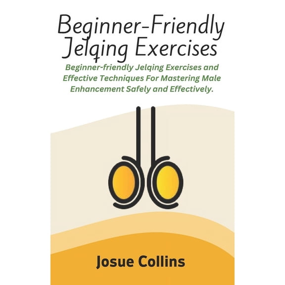 Beginner-Friendly Jelqing Exercises: Beginner-friendly Jelqing Exercises and Effective Techniques For Mastering Male Enhancement Safely and Effectively. (Paperback)