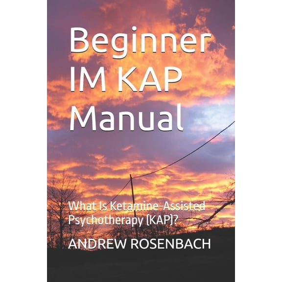 Ketamine Assisted Psychotherapy (Kap) Beginner IM KAP Manual: What Is Ketamine-Assisted Psychotherapy (KAP)?, Book 2, (Paperback)