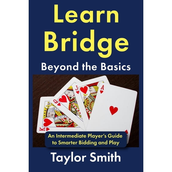 Beginner-Intermediate Bridge Learn Bridge Beyond the Basics: An Intermediate Player's Guide to Smarter Bidding and Play, (Paperback)