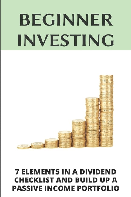 Beginner Investing: 7 Elements In A Dividend Checklist And Build Up A Passive Income Portfolio: Dividend Investing, (Paperback)
