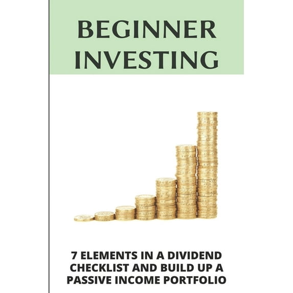 Beginner Investing: 7 Elements In A Dividend Checklist And Build Up A Passive Income Portfolio: Dividend Investing, (Paperback)
