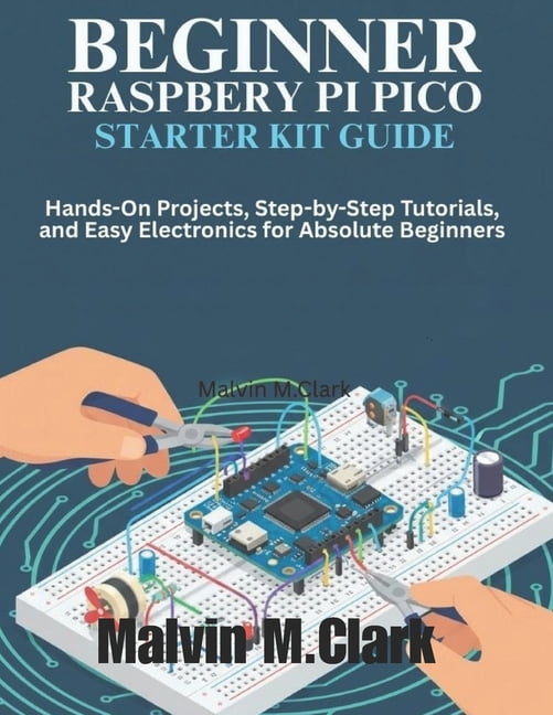 Beginner Raspberry Pi Pico Starter Kit Guide: Hands-On Projects, Step-by-Step Tutorials, and Easy Electronics for Absolu, (Paperback)