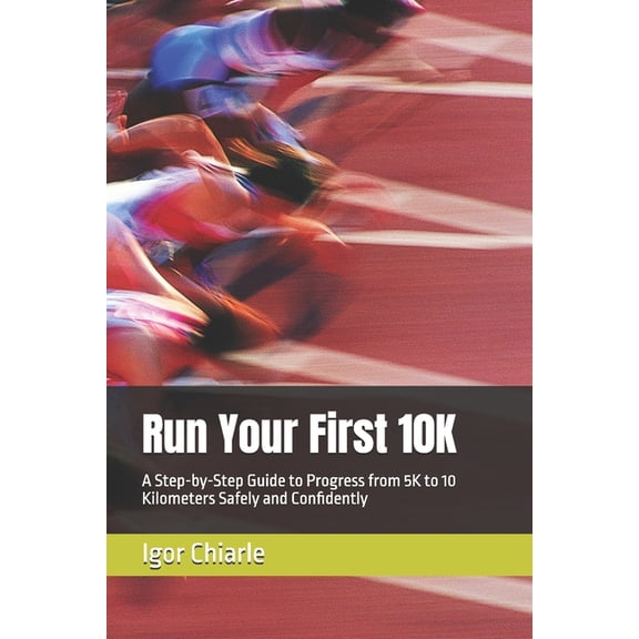 Beginner Running Run Your First 10K: A Step-by-Step Guide to Progress from 5K to 10 Kilometers Safely and Confidently, Book 2, (Paperback)