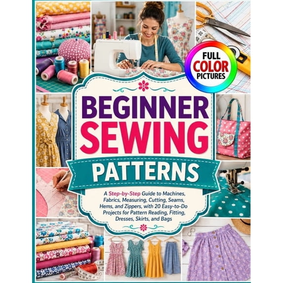 Beginner Sewing Patterns: A Step-by-Step Guide to Machines, Fabrics ...