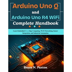 Beginner Today, Professional Tomorrow in Arduino Uno Q and Arduino Uno R4 WiFi Complete Handbook: Learn Embedded C++, Edge Computing, Wi-Fi Networking, Sensor In, (Paperback)