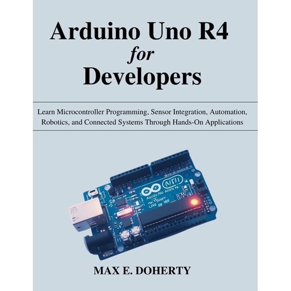 Beginner Today, Professional Tomorrow in Arduino Uno R4 for Developers: Learn Microcontroller Programming, Sensor Integration, Automation, Robotics, and Connecte, (Paperback)