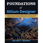Beginner Today, Professional Tomorrow in Foundations of Altium Designer A Complete Guide to PCB Design, Schematic Capture, PCB Layout, Routing, Manufacturing Fi, Paperback