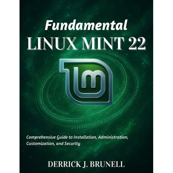 Beginner Today, Professional Tomorrow in Fundamental Linux Mint 22: Comprehensive Guide to Installation, Administration, Customization, and Security, (Paperback)