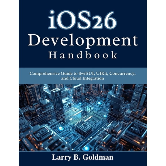Beginner Today, Professional Tomorrow in iOS26 Development Handbook: Comprehensive Guide to SwiftUI, UIKit, Concurrency, and Cloud Integration, (Paperback)