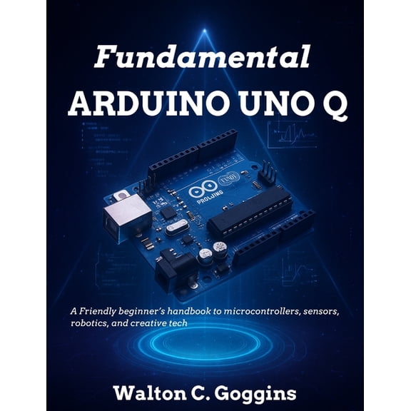 Beginner Today, Professional Tomorrow in Arduino Uno Q Complete Guide: Comprehensive Techniques for Microcontroller Design & Coding, (Paperback)