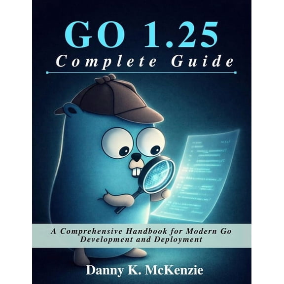 Beginner Today, Professional Tomorrow in GO 1.25 Complete Guide: A Comprehensive Handbook for Modern Go Development and Deployment, (Paperback)