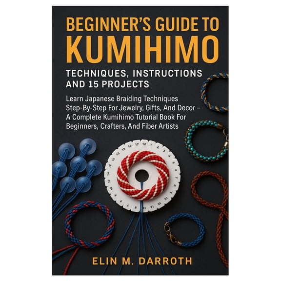 Beginner's Guide To Kumihimo: Techniques, Instructions And 15 Projects: Learn Japanese Braiding Techniques Step-By-, (Paperback)