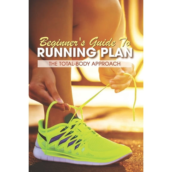 Beginner's Guide To Running Plan: The Total-Body Approach: Inspirational Running Books, (Paperback)