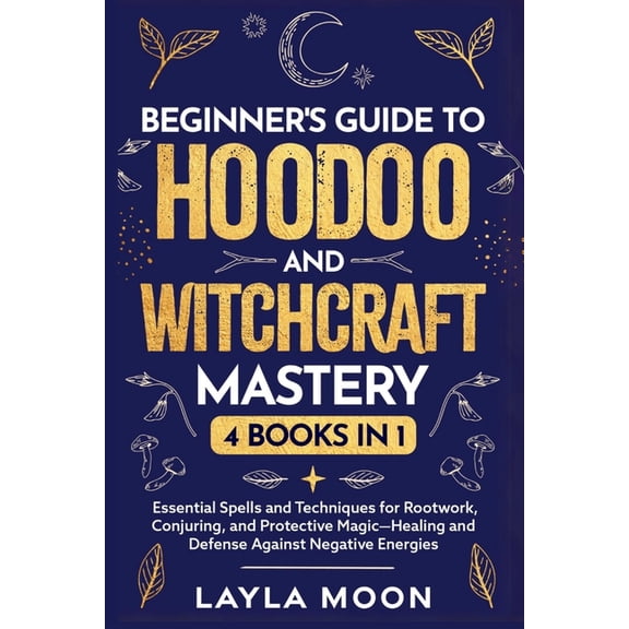 Beginner's Guide to Hoodoo and Witchcraft Mastery: 4 in 1 - Essential Spells and Techniques for Rootwork, Conjuring, (Paperback)