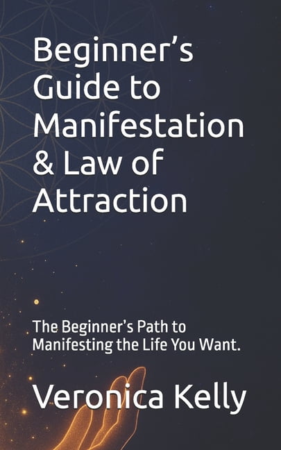 Beginner's Guide to Manifestation & Law of Attraction: The Beginner's Path to Manifesting the Life You Want., (Paperback)