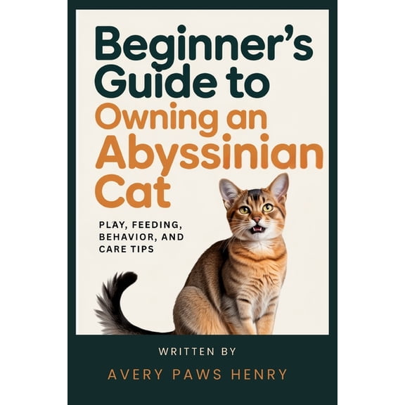 Beginner's Guide to Owning an Abyssinian Cat: Play, Feeding, Behavior, and Care Tips, (Paperback)
