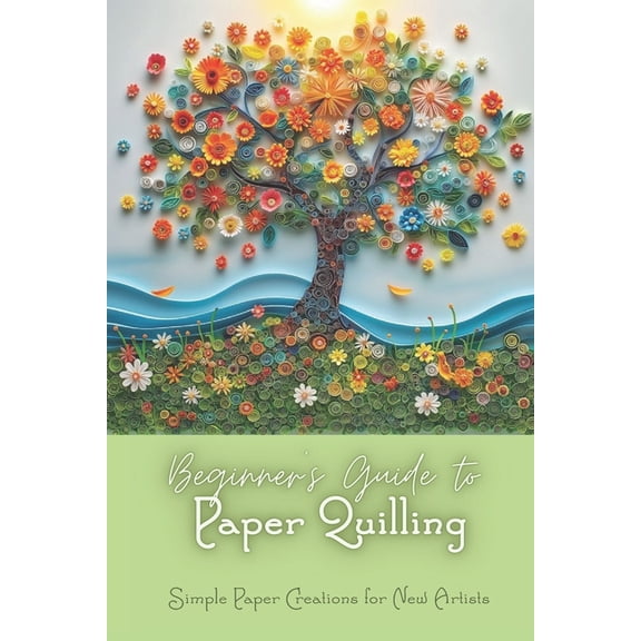 Beginner's Guide to Paper Quilling: Simple Paper Creations for New Artists: Simple Quilling for Beginners, (Paperback)
