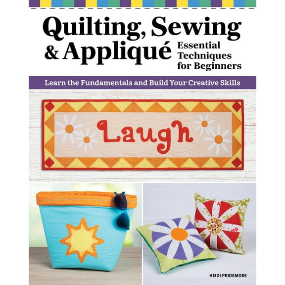 Quilting, Sewing & Applique: Essential Techniques for Beginners: Learn the Fundamentals and Build Your Creative Skil, (Paperback)