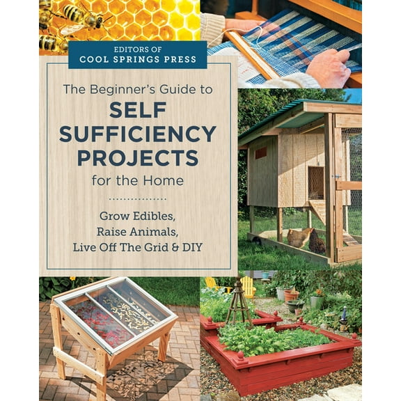 Beginner's Guide to Self Sufficiency Projects for the Home: Grow Edibles, Raise Animals, Live Off the Grid & DI, (Paperback)