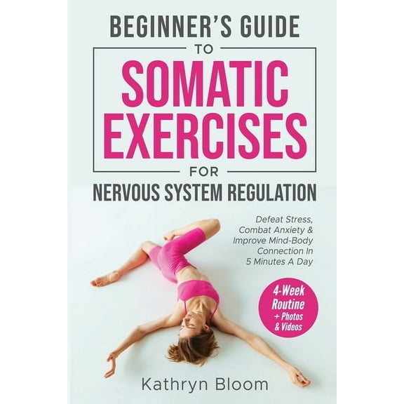 Beginner's Guide to Somatic Exercises for Nervous System Regulation: Defeat Stress, Combat Anxiety, and Improve Min, (Paperback)
