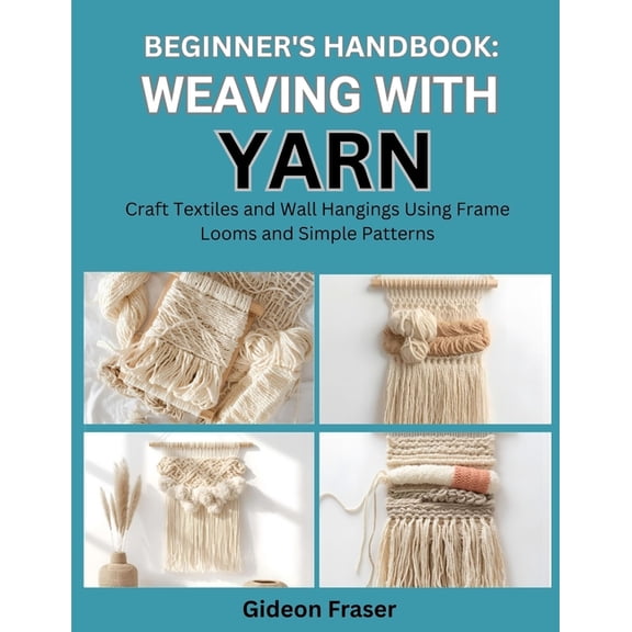 Beginner's Handbook: WEAVING WITH YARN : Craft Textiles and Wall Hangings Using Frame Looms and Simple Patterns, (Paperback)