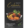 thumbnail image 1 of Beginner's Cuban Recipe Collection: Flavorful Cuban Recipes to Serve to Your Family and Friends!, (Paperback), 1 of 1