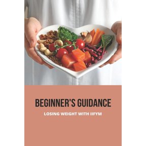 Beginner's Guidance: Losing Weight With IIFYM: Iifym Diet Pros And Cons, (Paperback)