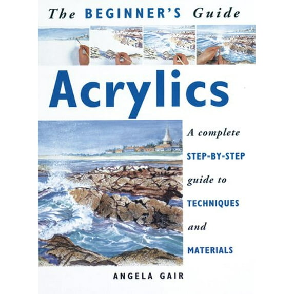 Pre-Owned The Beginner's Guide Acrylics: A Complete Step-By-Step Guide to Techniques and Materials (Paperback) 1853683191 9781853683190