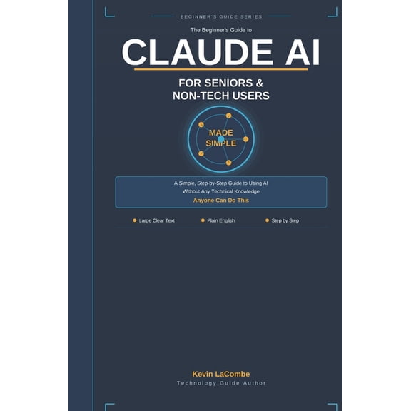 The Beginner's Guide to Claude AI Claude AI for Seniors & Non-Tech Users: A Simple Step-by-Step Guide to Using AI Without Any Technical Knowledge, (Paperback)