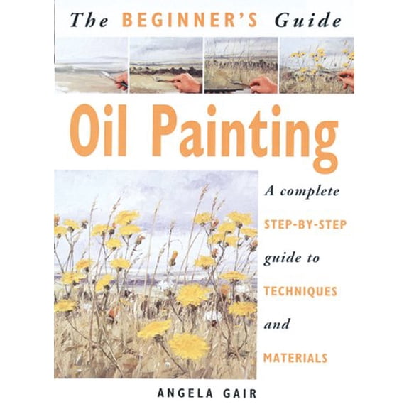 Pre-Owned The Beginner's Guide Oil Painting: A Complete Step-By-Step Guide to Techniques and Materials (Paperback) 1853686026 9781853686023