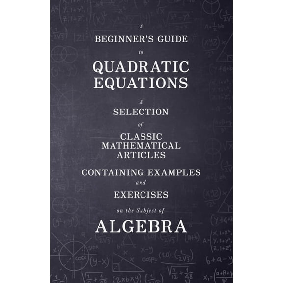 A Beginner's Guide to Quadratic Equations - A Selection of Classic Mathematical Articles Containing Examples and Exercis, (Paperback)