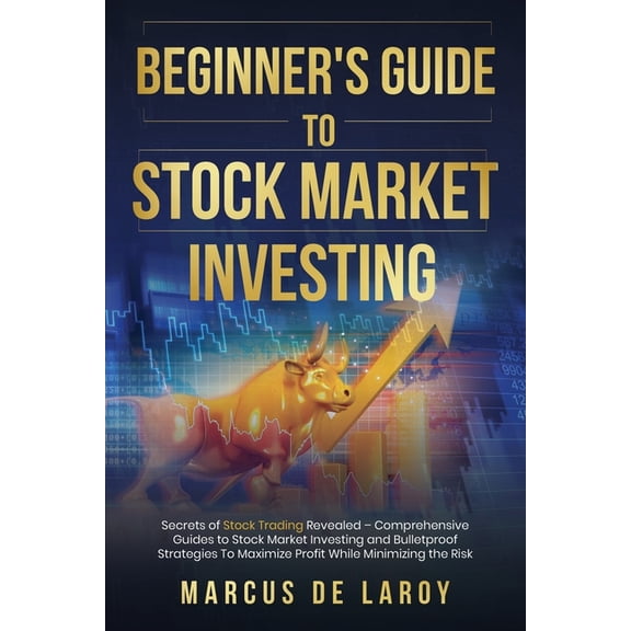 Beginner's Guide to Stock Market Investing: Secrets of Stock Trading Revealed - Comprehensive Guides to Stock Market Investing and Bulletproof Strategies To Maximize Profit While Minimizing the Risk (