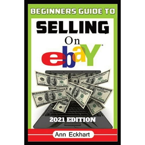 Beginner's Guide To Selling On Ebay 2021 Edition: Step-By-Step Instructions for How To Source, List & Ship Online for Ma, (Paperback)