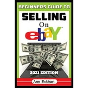 Beginners Guide To Selling On Ebay 2021 Edition Step-By-Step Instructions for How To Source, List & Ship Online for Ma, Paperback