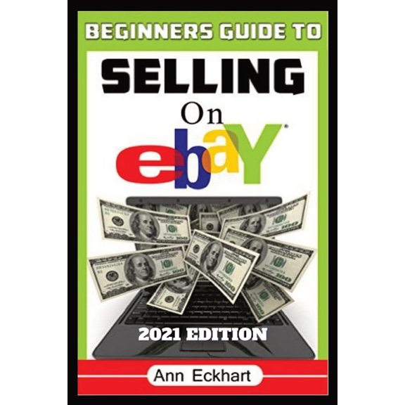 Beginner's Guide To Selling On Ebay 2021 Edition: Step-By-Step Instructions for How To Source, List & Ship Online for Ma, (Paperback)