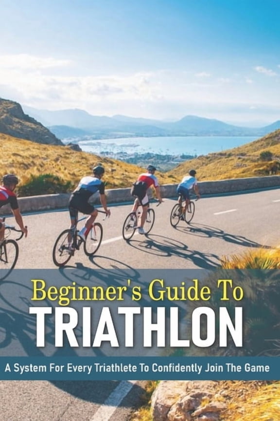 Beginner's Guide To Triathlon: A System For Every Triathlete To Confidently Join The Game: Triathlon Biography Books, (Paperback)