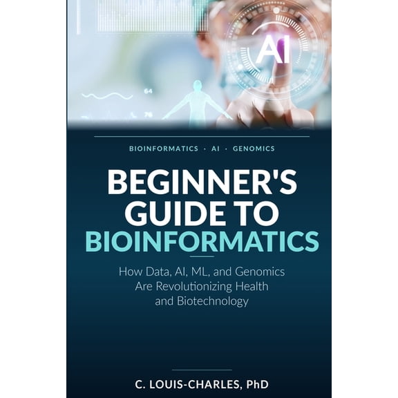 Beginner's Guide to Bioinformatics: How Data, AI, ML, and Genomics Are Revolutionizing Health and Biotechnology, (Paperback)