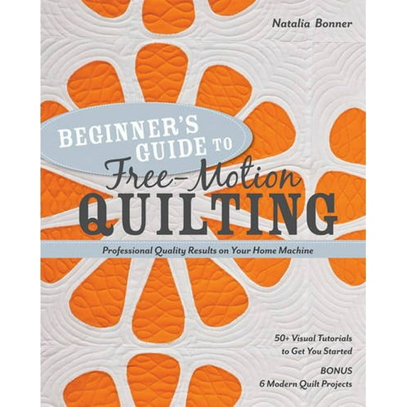 Pre-Owned Beginner's Guide to Free-Motion Quilting: 50+ Visual Tutorials to Get You Started - Professional Quality Results on Your Home Machine (Paperback) 1607055376 9781607055372