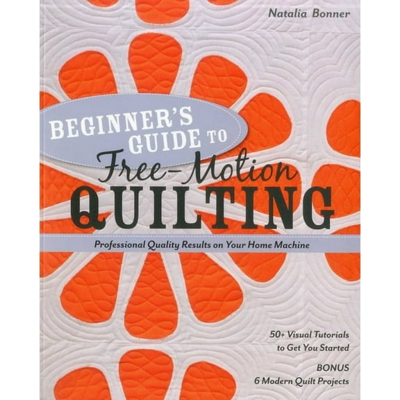 Beginner's Guide to Free-Motion Quilting: 50+ Visual Tutorials to Get You Started - Professional Quality Results on, (Paperback)