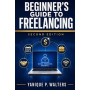 Beginners Guide to Freelancing Understanding Upwork The Ultimate Guide on Succeeding as a Freelancer, Paperback